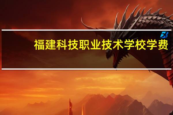 福建科技职业技术学校学费（福建科技职业技术学校）