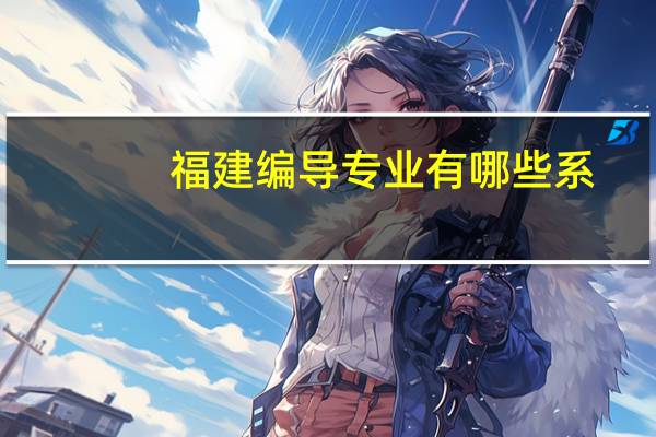 福建编导专业有哪些系