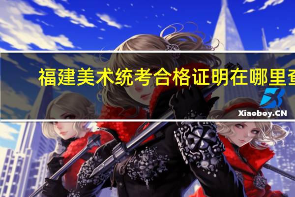 福建美术统考合格证明在哪里查