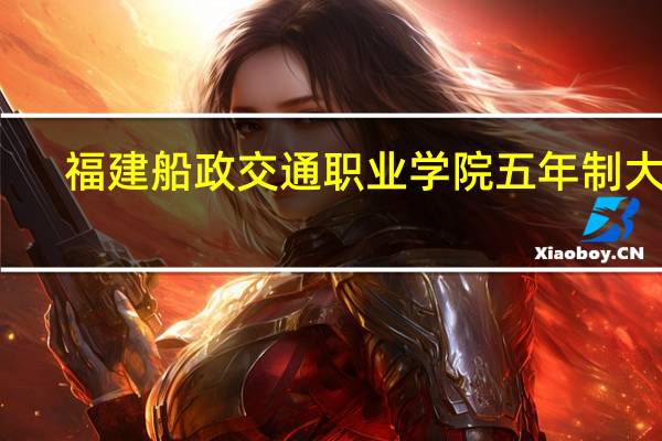 福建船政交通职业学院五年制大专