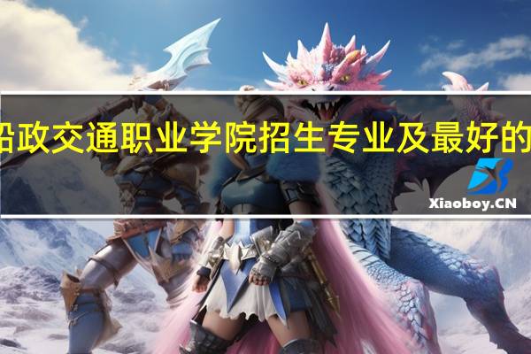 福建船政交通职业学院招生专业及最好的专业有哪些