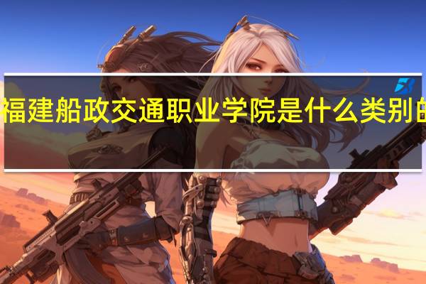 福建船政交通职业学院是什么类别的学校