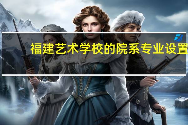 福建艺术学校的院系专业设置