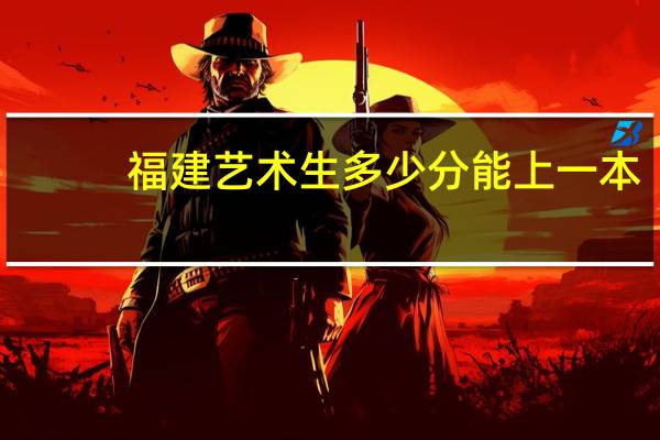 福建艺术生多少分能上一本