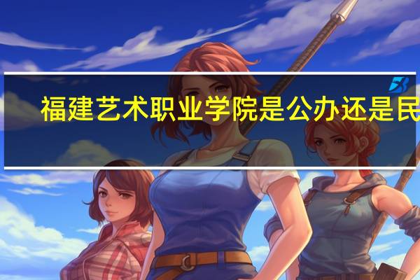 福建艺术职业学院是公办还是民办
