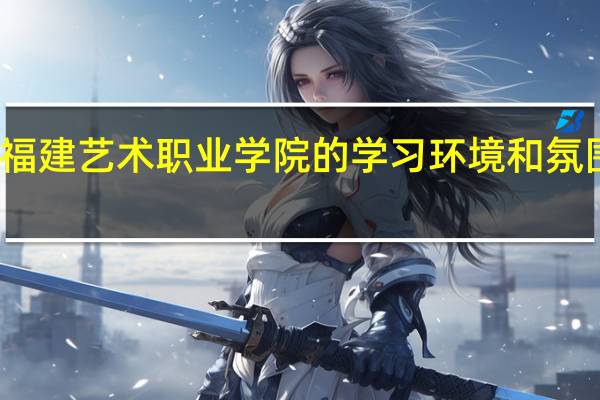 福建艺术职业学院的学习环境和氛围如何