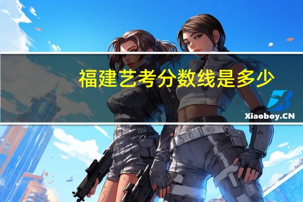 福建艺考分数线是多少