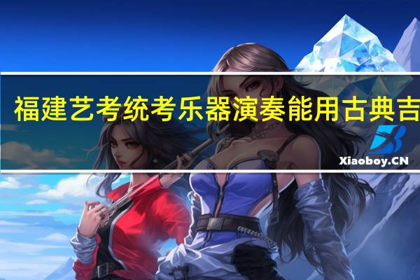 福建艺考统考乐器演奏能用古典吉他吗