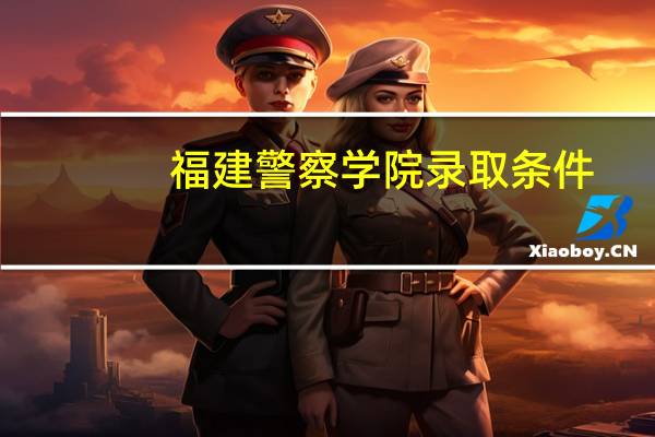 福建警察学院录取条件