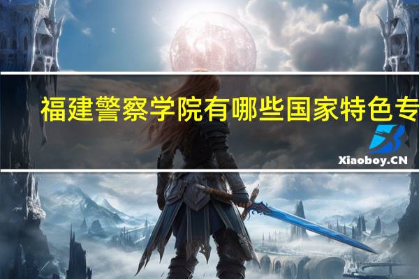 福建警察学院有哪些国家特色专业