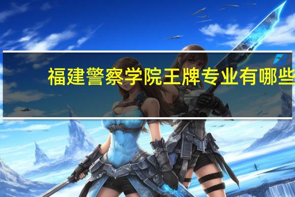 福建警察学院王牌专业有哪些