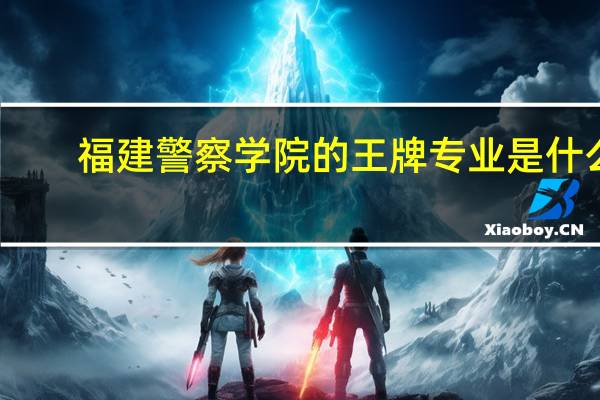 福建警察学院的王牌专业是什么