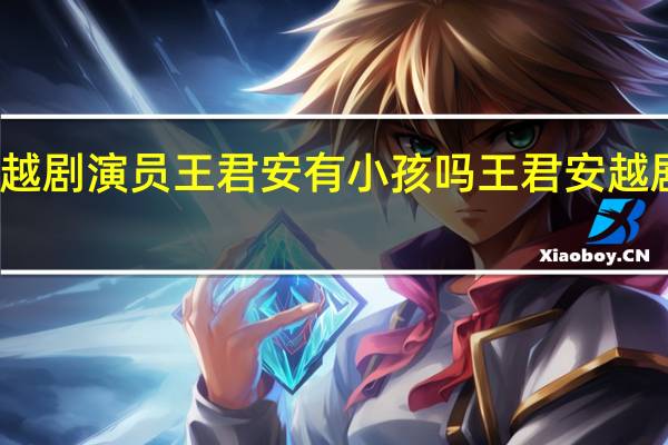 福建越剧演员王君安有小孩吗 王君安越剧名段欣赏
