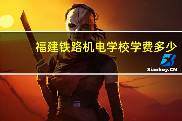 福建铁路机电学校学费多少