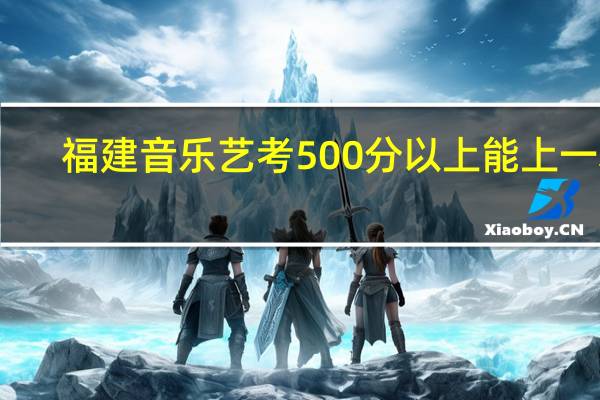 福建音乐艺考500分以上能上一本。是真的吗