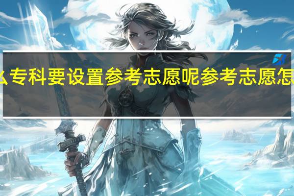 福建高招 为什么专科要设置参考志愿呢 参考志愿怎么填 是不是都得填啊