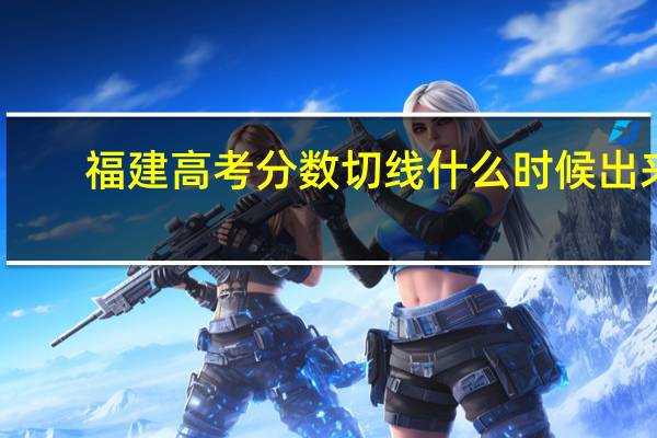 福建高考分数切线什么时候出来
