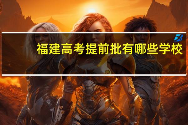 福建高考提前批有哪些学校
