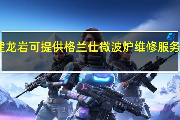 福建龙岩可提供格兰仕微波炉维修服务地址在哪