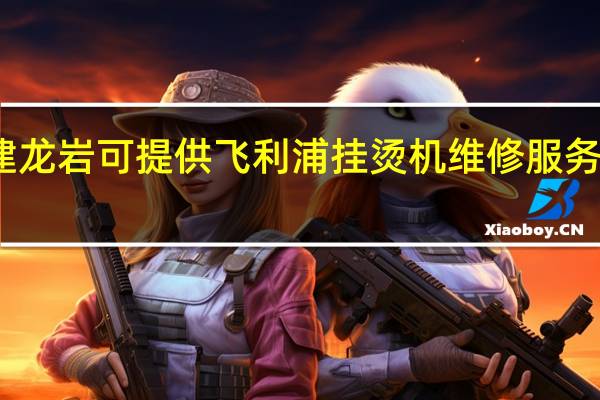 福建龙岩可提供飞利浦挂烫机维修服务地址在哪