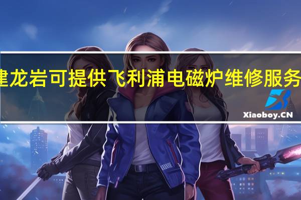福建龙岩可提供飞利浦电磁炉维修服务地址在哪