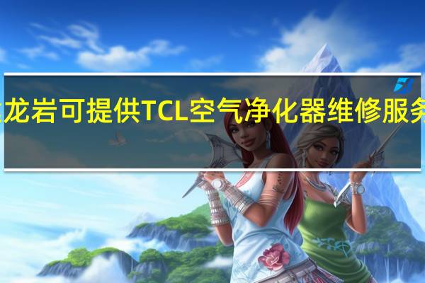 福建龙岩可提供TCL空气净化器维修服务地址在哪