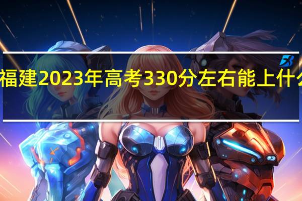 福建2023年高考330分左右能上什么大学