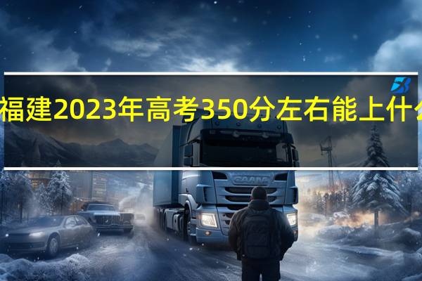 福建2023年高考350分左右能上什么大学