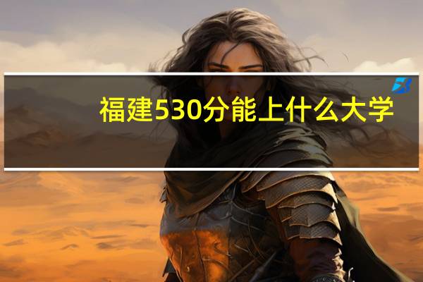 福建530分能上什么大学