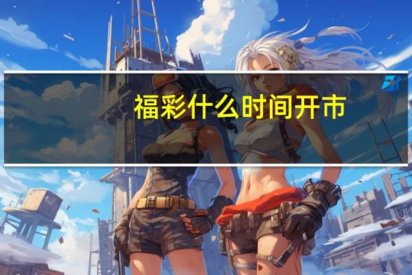福彩什么时间开市（福彩什么时候开市）