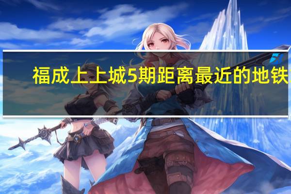 福成上上城5期距离最近的地铁站