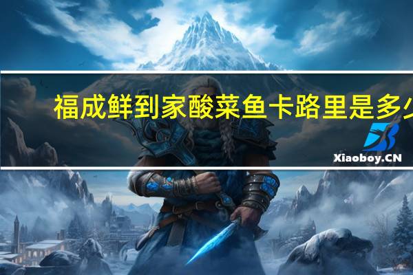 福成 鲜到家 酸菜鱼卡路里是多少