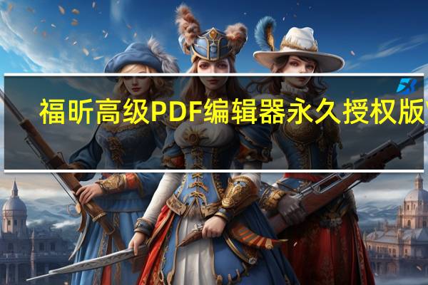 福昕高级PDF编辑器永久授权版 V9.7.4 破解版（福昕高级PDF编辑器永久授权版 V9.7.4 破解版功能简介）