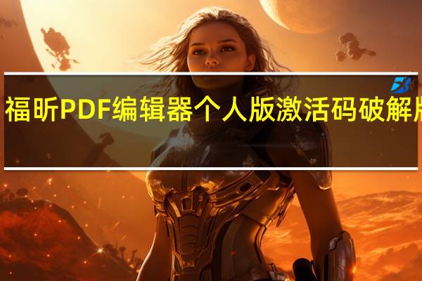 福昕PDF编辑器个人版激活码破解版 V11.0.211.50686 中文免费版（福昕PDF编辑器个人版激活码破解版 V11.0.211.50686 中文免费版功能简介）