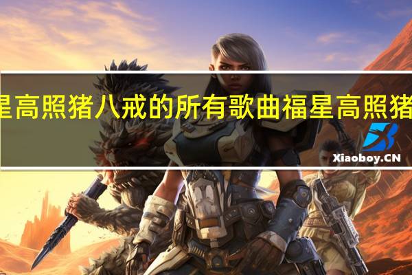 福星高照猪八戒的所有歌曲 福星高照猪八戒插曲