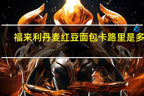 福来利 丹麦红豆面包卡路里是多少