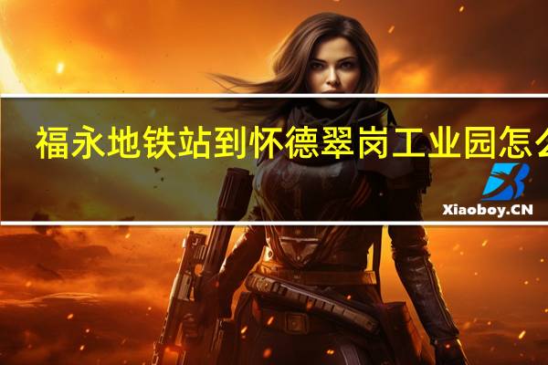 福永地铁站到怀德翠岗工业园怎么走