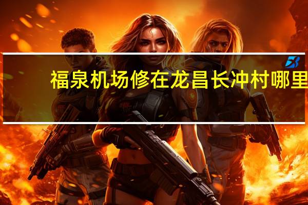 福泉机场修在龙昌长冲村哪里