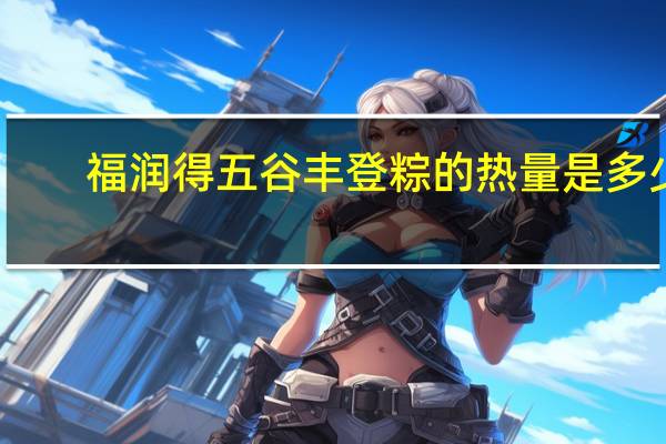 福润得 五谷丰登粽的热量是多少