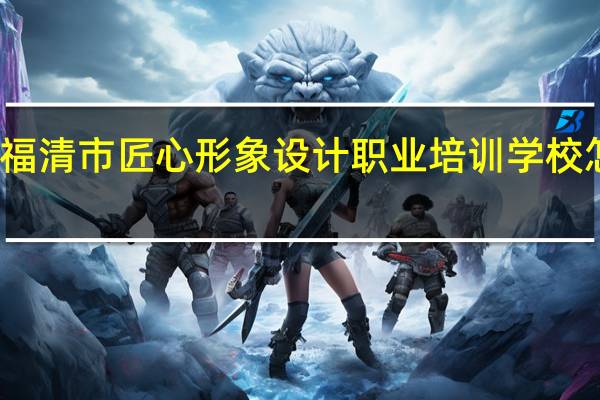 福清市匠心形象设计职业培训学校怎么样