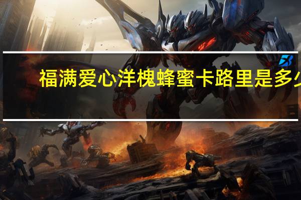 福满爱心 洋槐蜂蜜卡路里是多少