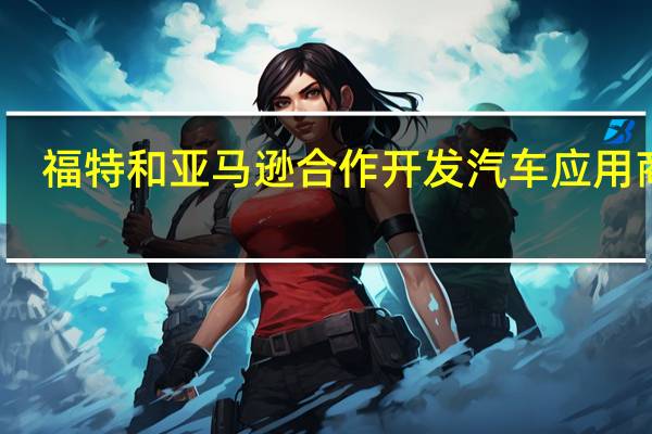 福特和亚马逊合作开发汽车应用商店