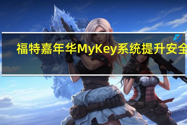 福特嘉年华MyKey系统提升安全性