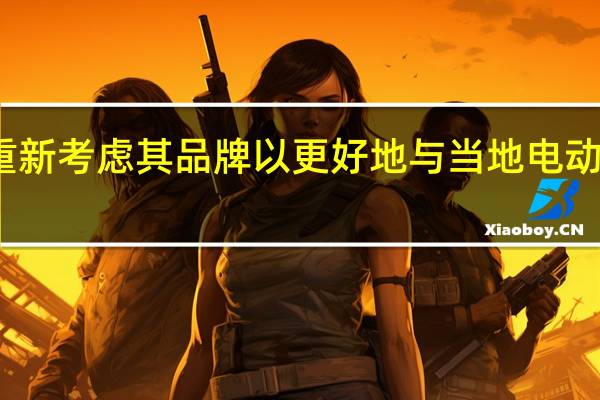 福特将重新考虑其品牌 以更好地与当地电动汽车品牌竞争