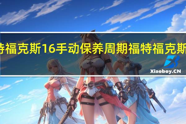 福特福克斯16手动保养周期 福特福克斯保养周期