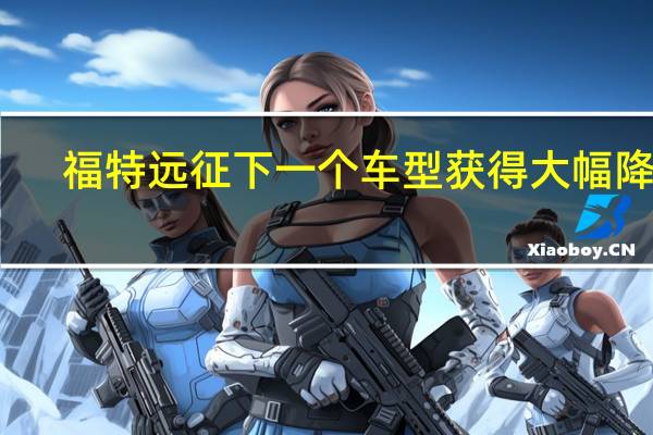 福特远征下一个车型获得大幅降价