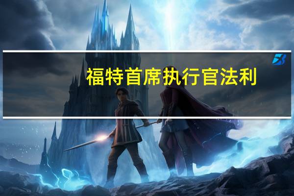 福特首席执行官法利：我们已经准备好应对罢工