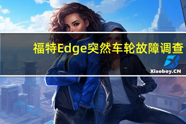 福特Edge突然车轮故障调查