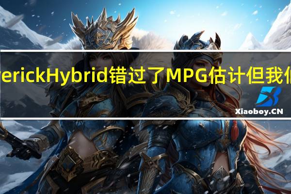 福特MaverickHybrid错过了MPG估计但我们并不感到惊讶