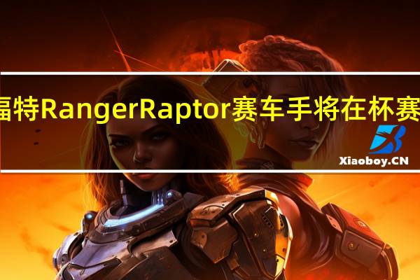 福特 Ranger Raptor 赛车手将在杯赛日揭晓